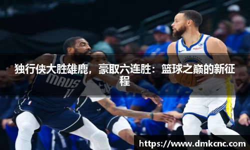 独行侠大胜雄鹿，豪取六连胜：篮球之巅的新征程