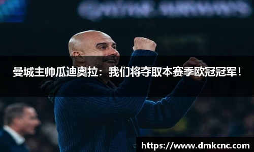 曼城主帅瓜迪奥拉：我们将夺取本赛季欧冠冠军！