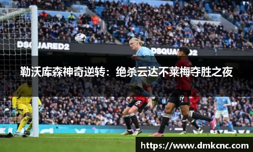 勒沃库森神奇逆转：绝杀云达不莱梅夺胜之夜