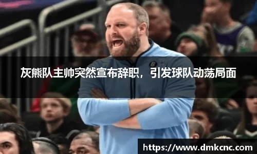灰熊队主帅突然宣布辞职，引发球队动荡局面