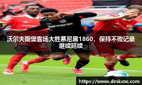 沃尔夫斯堡客场大胜慕尼黑1860，保持不败记录继续延续