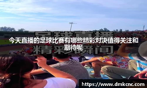 今天直播的足球比赛有哪些精彩对决值得关注和期待呢