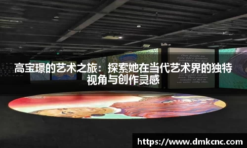 高宝璟的艺术之旅：探索她在当代艺术界的独特视角与创作灵感