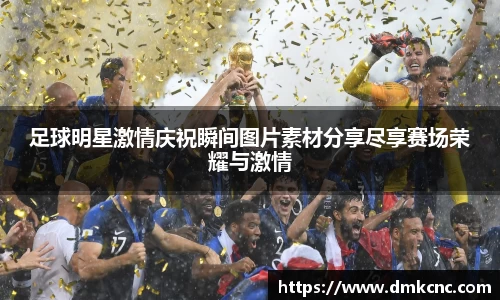 足球明星激情庆祝瞬间图片素材分享尽享赛场荣耀与激情